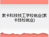 索卡科技技工学校就业(索卡技校就业)