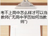 考不上高中怎么样才可以当教师("无高中学历如何当教师")