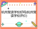 杭州复读学校好吗(杭州复读学校评价)