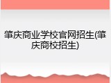 肇庆商业学校官网招生(肇庆商校招生)