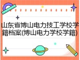 山东省博山电力技工学校学籍档案(博山电力学校学籍)