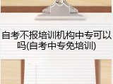 自考不报培训机构中专可以吗(自考中专免培训)