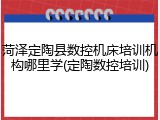 菏泽定陶县数控机床培训机构哪里学(定陶数控培训)