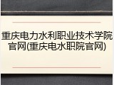 重庆电力水利职业技术学院官网(重庆电水职院官网)