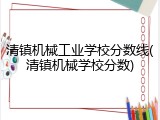 清镇机械工业学校分数线(清镇机械学校分数)