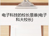 电子科技的校长是谁(电子科大校长)
