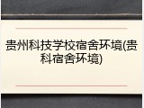 贵州科技学校宿舍环境(贵科宿舍环境)