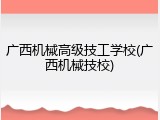 广西机械高级技工学校(广西机械技校)