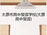太原市高中复读学校(太原高中复读)