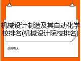 机械设计制造及其自动化学校排名(机械设计院校排名)