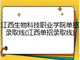 江西生物科技职业学院单招录取线(江西单招录取线)
