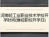 河南轻工业职业技术学校开学时间(豫轻职校开学日)
