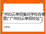 广州白云单招集训学校在哪里("广州白云单招校址")