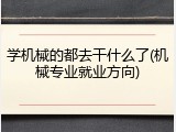 学机械的都去干什么了(机械专业就业方向)