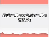 昆明产后恢复私教(产后恢复私教)