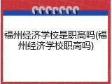 福州经济学校是职高吗(福州经济学校职高吗)
