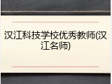 汉江科技学校优秀教师(汉江名师)