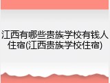 江西有哪些贵族学校有钱人住宿(江西贵族学校住宿)
