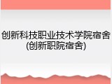创新科技职业技术学院宿舍(创新职院宿舍)