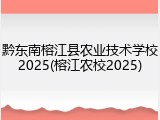 黔东南榕江县农业技术学校2025(榕江农校2025)