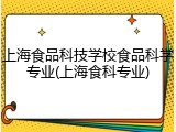 上海食品科技学校食品科学专业(上海食科专业)