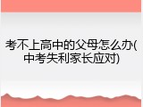 考不上高中的父母怎么办(中考失利家长应对)