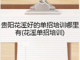 贵阳花溪好的单招培训哪里有(花溪单招培训)