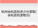 杭州余杭农校多少分录取(余杭农校录取分)