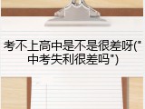 考不上高中是不是很差呀("中考失利很差吗")