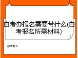 自考办报名需要带什么(自考报名所需材料)