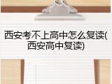 西安考不上高中怎么复读(西安高中复读)