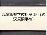武汉哪些学校招复读生(武汉复读学校)