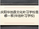 庆阳华池县文化补习学校是哪一家(华池补习学校)