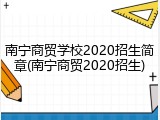 南宁商贸学校2020招生简章(南宁商贸2020招生)