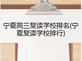 宁夏高三复读学校排名(宁夏复读学校排行)