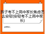 孩子考不上高中家长焦虑怎么安慰(安慰考不上高中家长)
