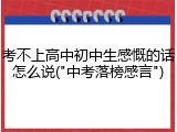 考不上高中初中生感慨的话怎么说("中考落榜感言")