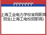上海工业电力学校官网职高招生(上海工电校招职高)