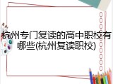 杭州专门复读的高中职校有哪些(杭州复读职校)