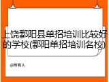 上饶鄱阳县单招培训比较好的学校(鄱阳单招培训名校)