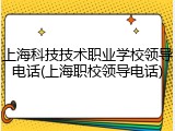 上海科技技术职业学校领导电话(上海职校领导电话)