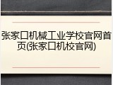 张家口机械工业学校官网首页(张家口机校官网)