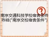 南京交通科技学校宿舍条件咋样("南京交校宿舍条件")