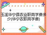 玉溪华宁县农业职高学费多少(华宁农职高学费)