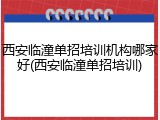 西安临潼单招培训机构哪家好(西安临潼单招培训)