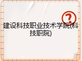 建设科技职业技术学院(科技职院)