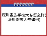 深圳贵族学校大专怎么样(深圳贵族大专如何)