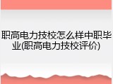 职高电力技校怎么样中职毕业(职高电力技校评价)
