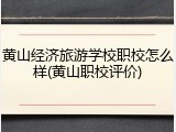 黄山经济旅游学校职校怎么样(黄山职校评价)
