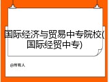 国际经济与贸易中专院校(国际经贸中专)